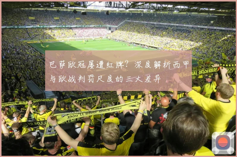 巴萨欧冠屡遭红牌?深度解析西甲与欧战判罚尺度的三大差异