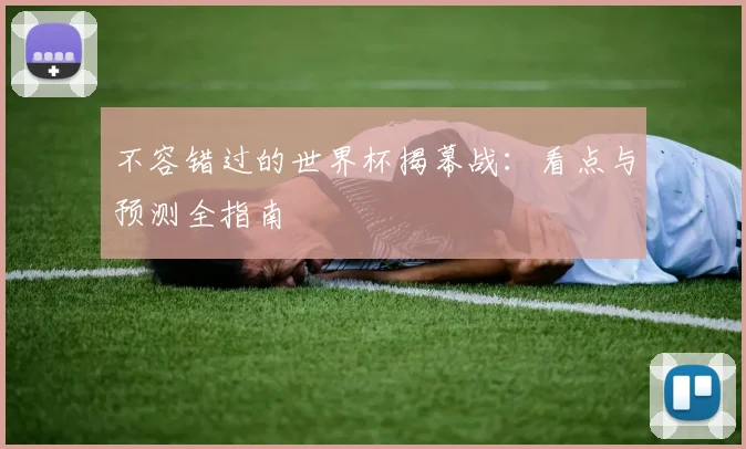 不容错过的世界杯揭幕战:看点与预测全指南