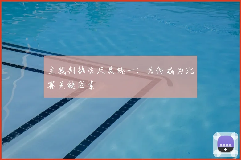 主裁判执法尺度统一:为何成为比赛关键因素