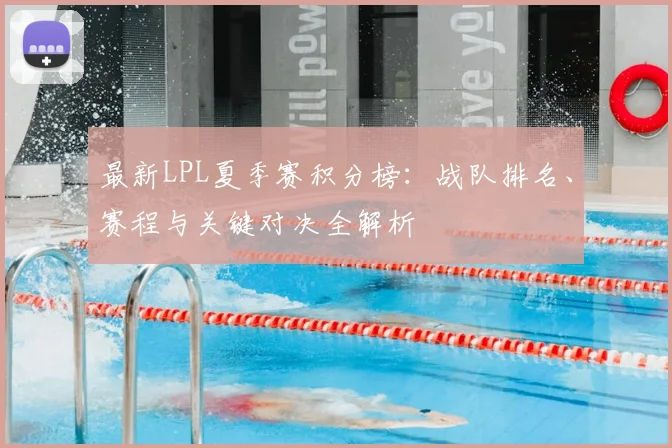 最新LPL夏季赛积分榜:战队排名、赛程与关键对决全解析